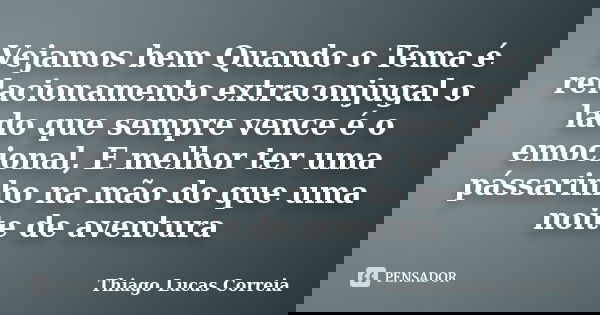 Vejamos bem Quando o Tema é relacionamento extraconjugal o lado que sempre vence é o emocional, E melhor ter uma pássarinho na mão do que uma noite de aventura... Frase de Thiago Lucas Correia.
