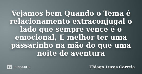 Vejamos bem Quando o Tema é relacionamento extraconjugal o lado que sempre vence é o emocional, E melhor ter uma pássarinho na mão do que uma noite de aventura... Frase de Thiago Lucas Correia.