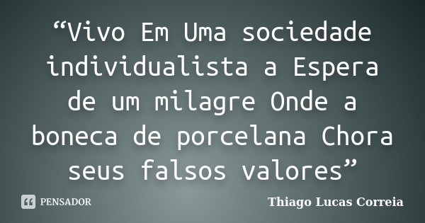 “Vivo Em Uma sociedade individualista a Espera de um milagre Onde a boneca de porcelana Chora seus falsos valores”... Frase de Thiago Lucas Correia.