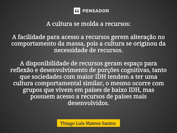 ⁠A cultura se molda a recursos: A facilidade para acesso a recursos gerem alteração no comportamento da massa, pois a cultura se originou da necessidade de recu... Frase de Thiago Luis Mateus Santos.
