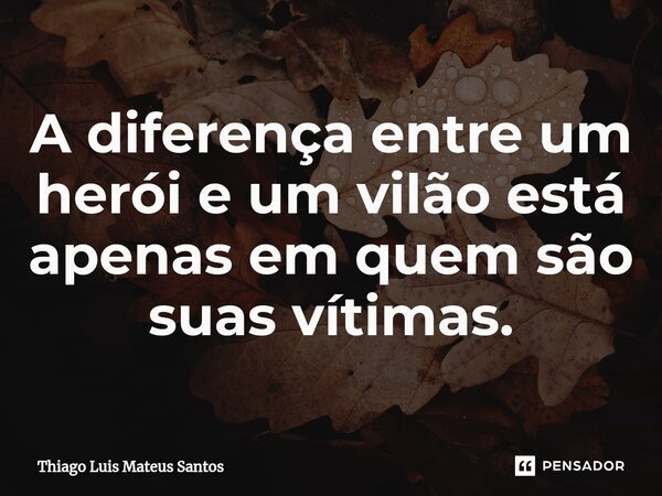 ⁠A diferença entre um herói e um vilão está apenas em quem são suas vítimas.... Frase de Thiago Luis Mateus Santos.