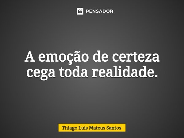 A emoção de certeza cega toda realidade.⁠... Frase de Thiago Luis Mateus Santos.