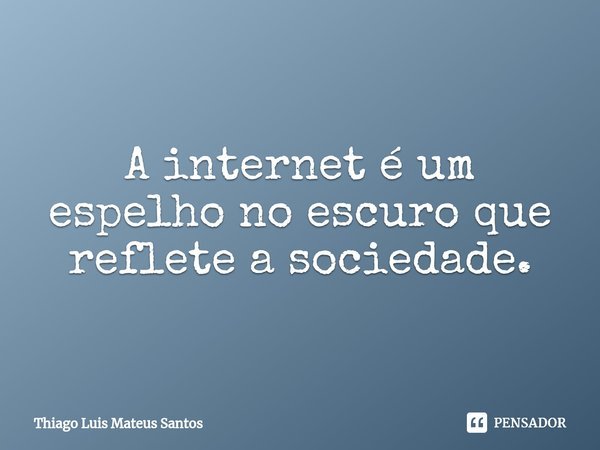 ⁠A internet é um espelho no escuro que reflete a sociedade.... Frase de Thiago Luis Mateus Santos.