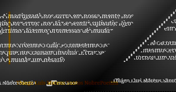 A madrugada nos surra em nossa mente, nos culpa por erros, nos faz se sentir culpados, logo em lágrimas fazemos promessas de mudar Ao acordarmos vivemos o dia, ... Frase de Thiago Luis Mateus Santos NobrePoetiza.