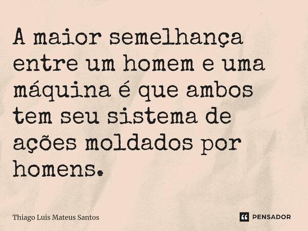 ⁠A maior semelhança entre um homem e uma máquina é que ambos tem seu sistema de ações moldados por homens.... Frase de Thiago Luis Mateus Santos.