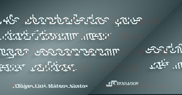 As borboletas que habitavam meu estômago escorreram de meus olhos.... Frase de Thiago Luis Mateus Santos.