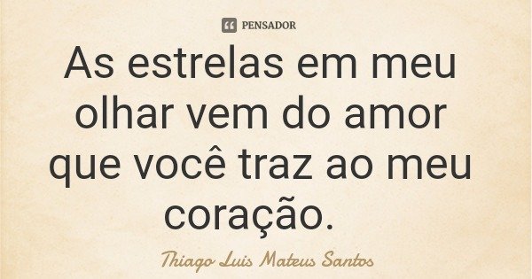 As estrelas em meu olhar vem do amor que você traz ao meu coração.... Frase de Thiago Luis Mateus Santos.
