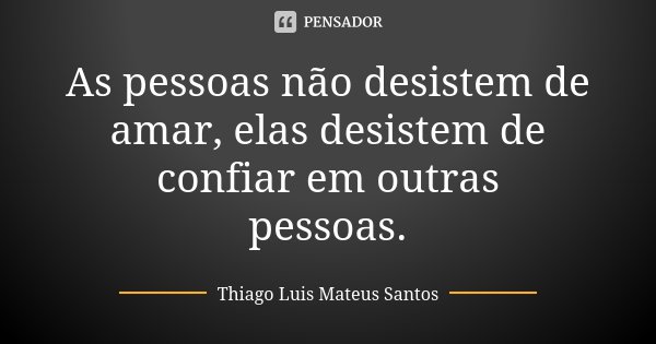As pessoas não desistem de amar, elas desistem de confiar em outras pessoas.... Frase de Thiago Luis Mateus Santos.