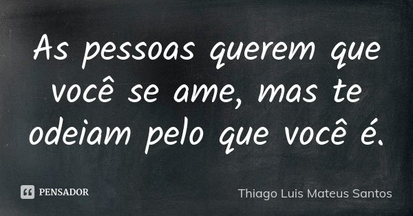 As pessoas querem que você se ame, mas te odeiam pelo que você é.... Frase de Thiago Luis Mateus Santos.