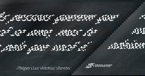 As pessoas querem que você se ame, mas te odeiam pelo que você é.... Frase de Thiago Luis Mateus Santos.