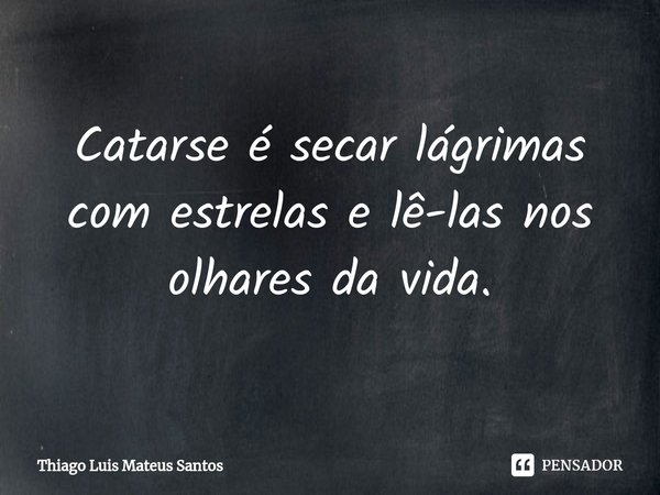 ⁠Catarse é secar lágrimas com estrelas e lê-las nos olhares da vida.... Frase de Thiago Luis Mateus Santos.