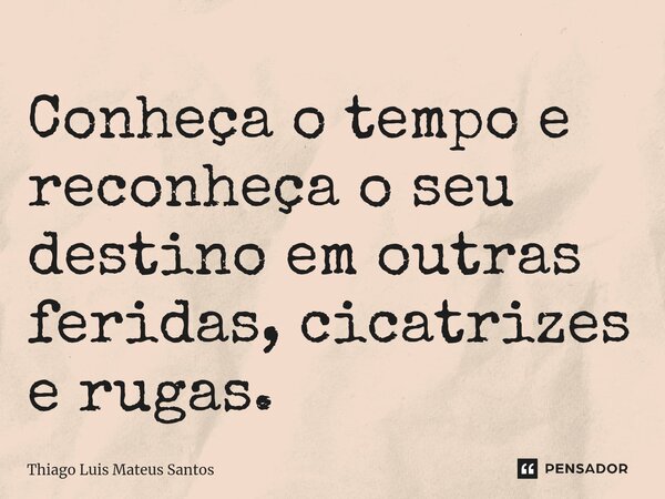 ⁠Conheça o tempo e reconheça o seu destino em outras feridas, cicatrizes e rugas.... Frase de Thiago Luis Mateus Santos.