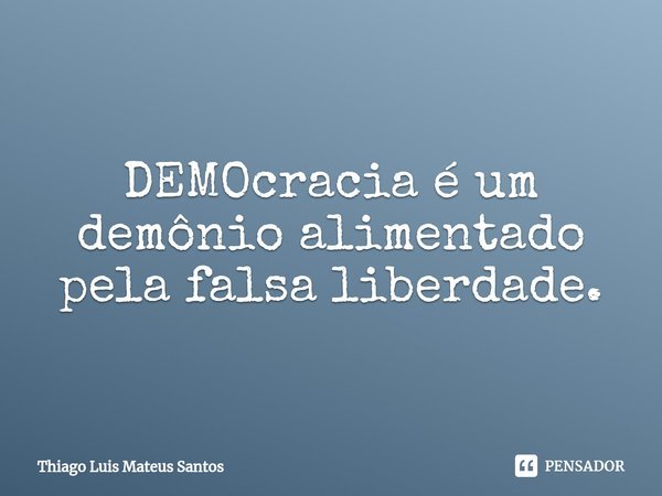 ⁠DEMOcracia é um demônio alimentado pela falsa liberdade.... Frase de Thiago Luis Mateus Santos.