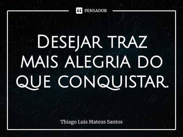 Desejar traz mais alegria do que conquistar.... Frase de Thiago Luis Mateus Santos.