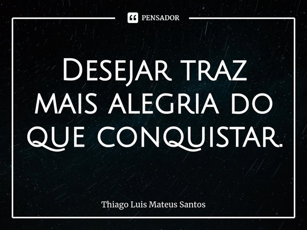 Desejar traz mais alegria do que conquistar.... Frase de Thiago Luis Mateus Santos.
