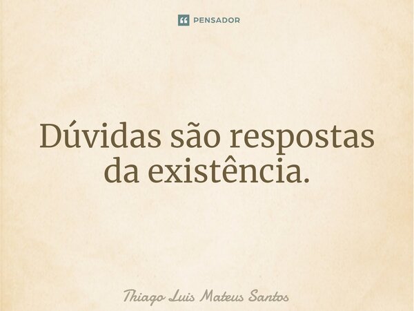⁠Dúvidas são respostas da existência.... Frase de Thiago Luis Mateus Santos.