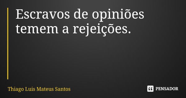Escravos de opiniões temem a rejeições.... Frase de Thiago Luis Mateus Santos.