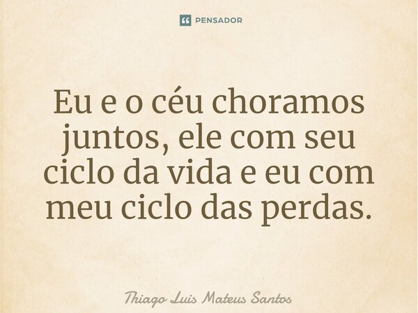 ⁠Eu e o céu choramos juntos, ele com seu ciclo da vida e eu com meu ciclo das perdas.... Frase de Thiago Luis Mateus Santos.