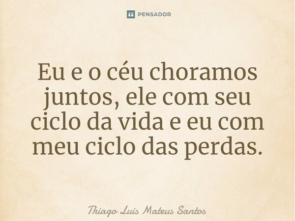 ⁠Eu e o céu choramos juntos, ele com seu ciclo da vida e eu com meu ciclo das perdas.... Frase de Thiago Luis Mateus Santos.