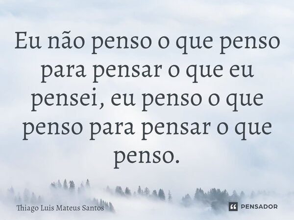 ⁠Eu não penso o que penso para pensar o que eu pensei, eu penso o que penso para pensar o que penso.... Frase de Thiago Luis Mateus Santos.