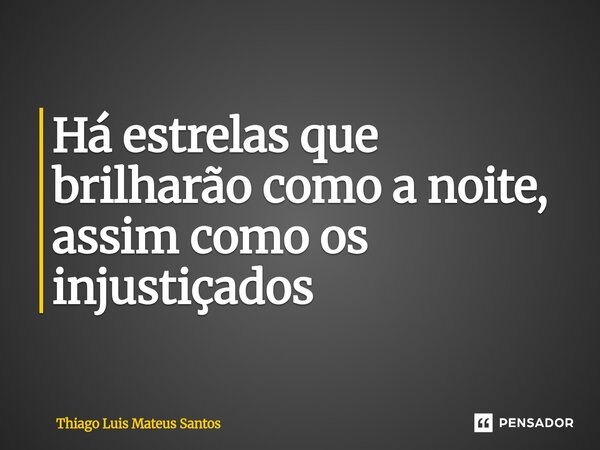⁠Há estrelas que brilharão como a noite, assim como os injustiçados... Frase de Thiago Luis Mateus Santos.