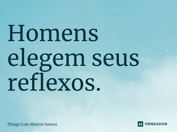 Homens elegem seus reflexos.⁠... Frase de Thiago Luis Mateus Santos.