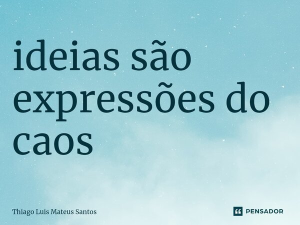 ⁠ideias são expressões do caos... Frase de Thiago Luis Mateus Santos.