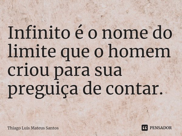 ⁠Infinito é o nome do limite que o homem criou para sua preguiça de contar.... Frase de Thiago Luis Mateus Santos.
