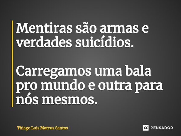 ⁠Mentiras são armas e verdades suicídios. Carregamos uma bala pro mundo e outra para nós mesmos.... Frase de Thiago Luis Mateus Santos.