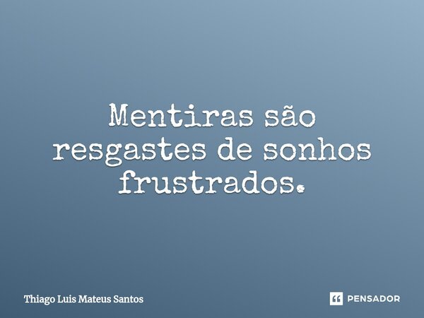 ⁠Mentiras são resgastes de sonhos frustrados.... Frase de Thiago Luis Mateus Santos.