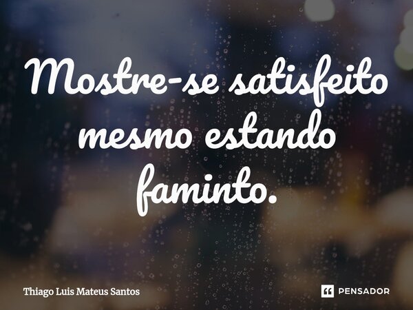 ⁠Mostre-se satisfeito mesmo estando faminto.... Frase de Thiago Luis Mateus Santos.