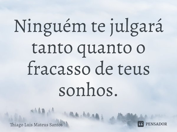 Ninguém te julgará tanto quanto o fracasso de teus sonhos.... Frase de Thiago Luis Mateus Santos.