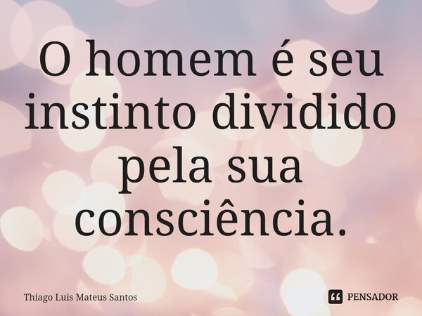 ⁠O homem é seu instinto dividido pela sua consciência.... Frase de Thiago Luis Mateus Santos.