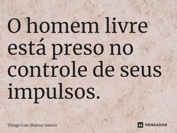 ⁠O homem livre está preso no controle de seus impulsos.... Frase de Thiago Luis Mateus Santos.