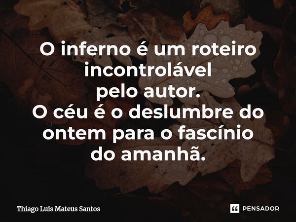 ⁠O inferno é um roteiro incontrolável pelo autor. O céu é o deslumbre do ontem para o fascínio do amanhã.... Frase de Thiago Luis Mateus Santos.