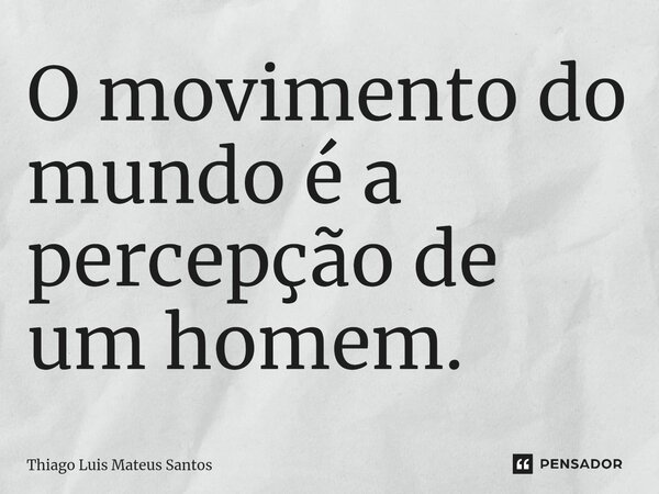 ⁠O movimento do mundo é a percepção de um homem.... Frase de Thiago Luis Mateus Santos.