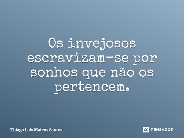 ⁠Os invejosos escravizam-se por sonhos que não os pertencem.... Frase de Thiago Luis Mateus Santos.