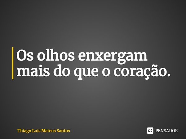 Os olhos enxergam mais do que o coração.... Frase de Thiago Luis Mateus Santos.