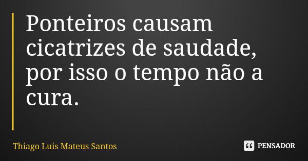 Ponteiros causam cicatrizes de saudade, por isso o tempo não a cura.... Frase de Thiago Luis Mateus Santos.