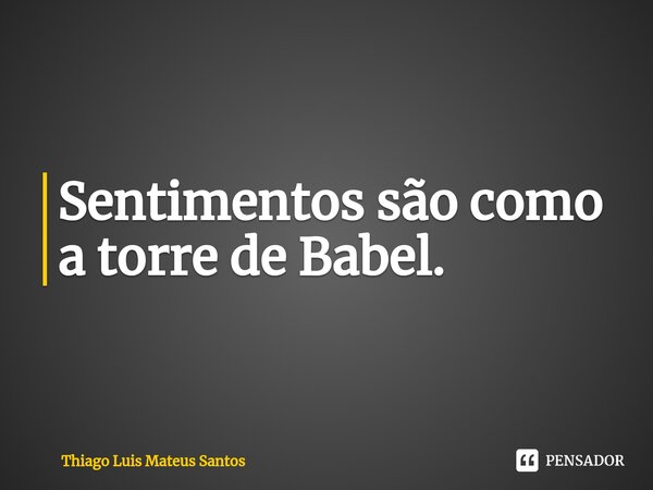 Sentimentos são como a torre de Babel.⁠... Frase de Thiago Luis Mateus Santos.