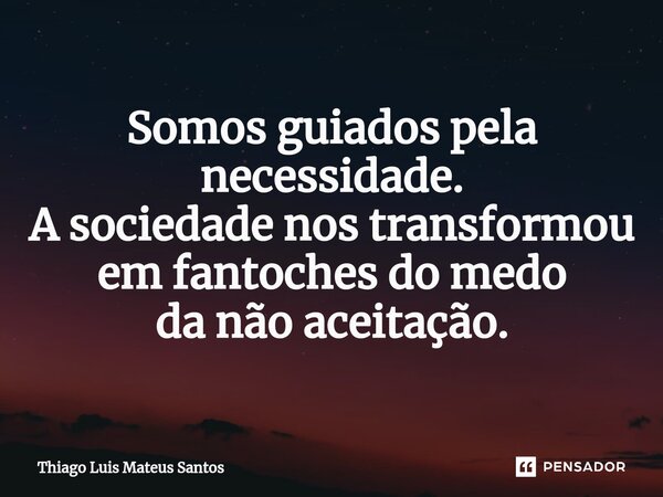 ⁠Somos guiados pela necessidade. A sociedade nos transformou em fantoches do medo da não aceitação.... Frase de Thiago Luis Mateus Santos.