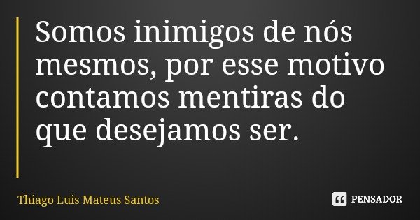 Somos inimigos de nós mesmos, por esse motivo contamos mentiras do que desejamos ser.... Frase de Thiago Luis Mateus Santos.