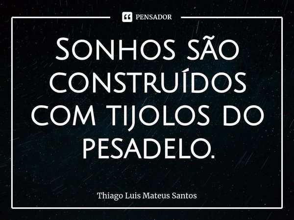⁠Sonhos são construídos com tijolos do pesadelo.... Frase de Thiago Luis Mateus Santos.