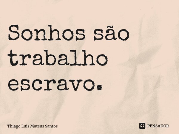 Sonhos são trabalho escravo.⁠... Frase de Thiago Luis Mateus Santos.