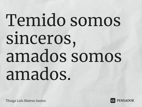 Temido somos sinceros, amados somos amados.⁠... Frase de Thiago Luis Mateus Santos.