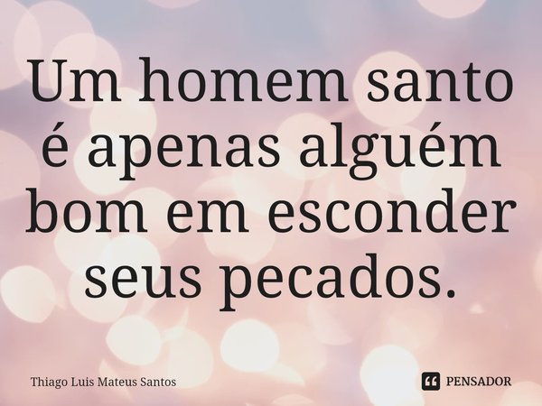 ⁠Um homem santo é apenas alguém bom em esconder seus pecados.... Frase de Thiago Luis Mateus Santos.