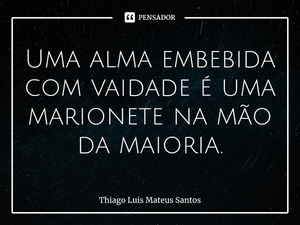 ⁠Uma alma embebida com vaidade é uma marionete na mão da maioria.... Frase de Thiago Luis Mateus Santos.