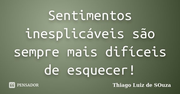 Sentimentos inesplicáveis são sempre mais difíceis de esquecer!... Frase de Thiago Luiz de SOuza.