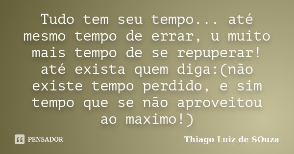 Tudo tem seu tempo... até mesmo tempo de errar, u muito mais tempo de se repuperar! até exista quem diga:(não existe tempo perdido, e sim tempo que se não aprov... Frase de Thiago Luiz de Souza.