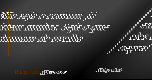 Não seja o comum, já existem muitos. Seja o que eles chamam de ovelha negra!... Frase de Thiago Luiz.